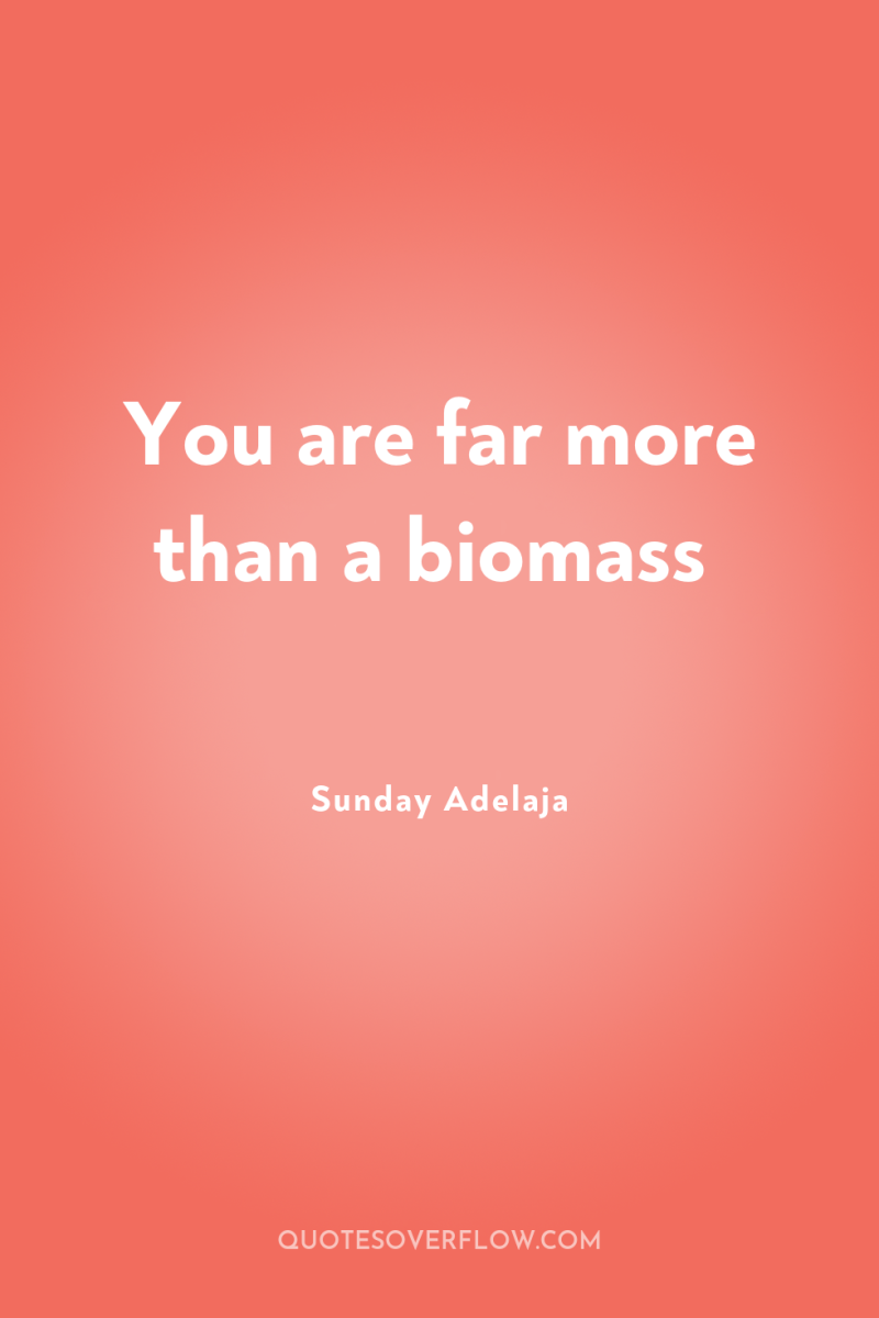 You are far more than a biomass 