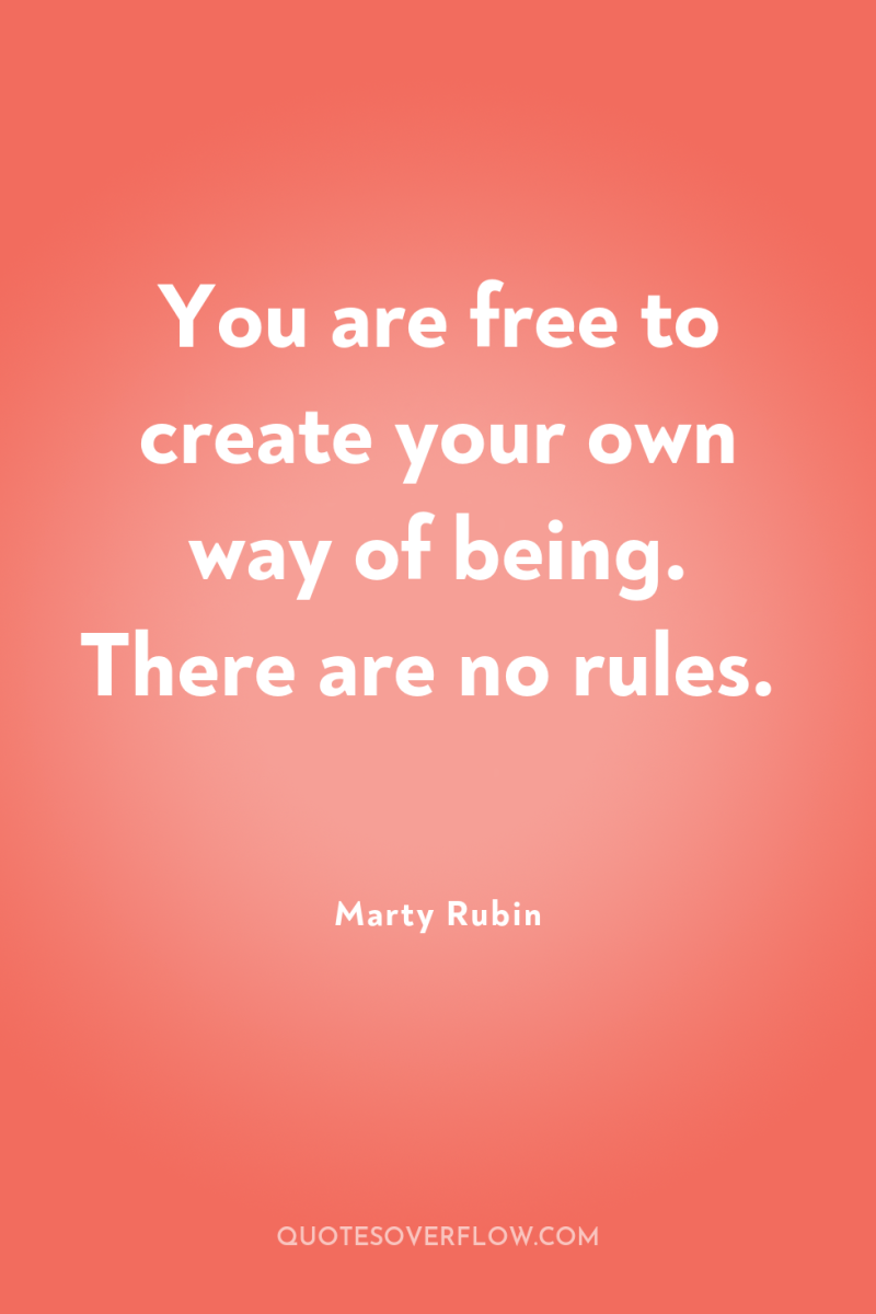 You are free to create your own way of being....