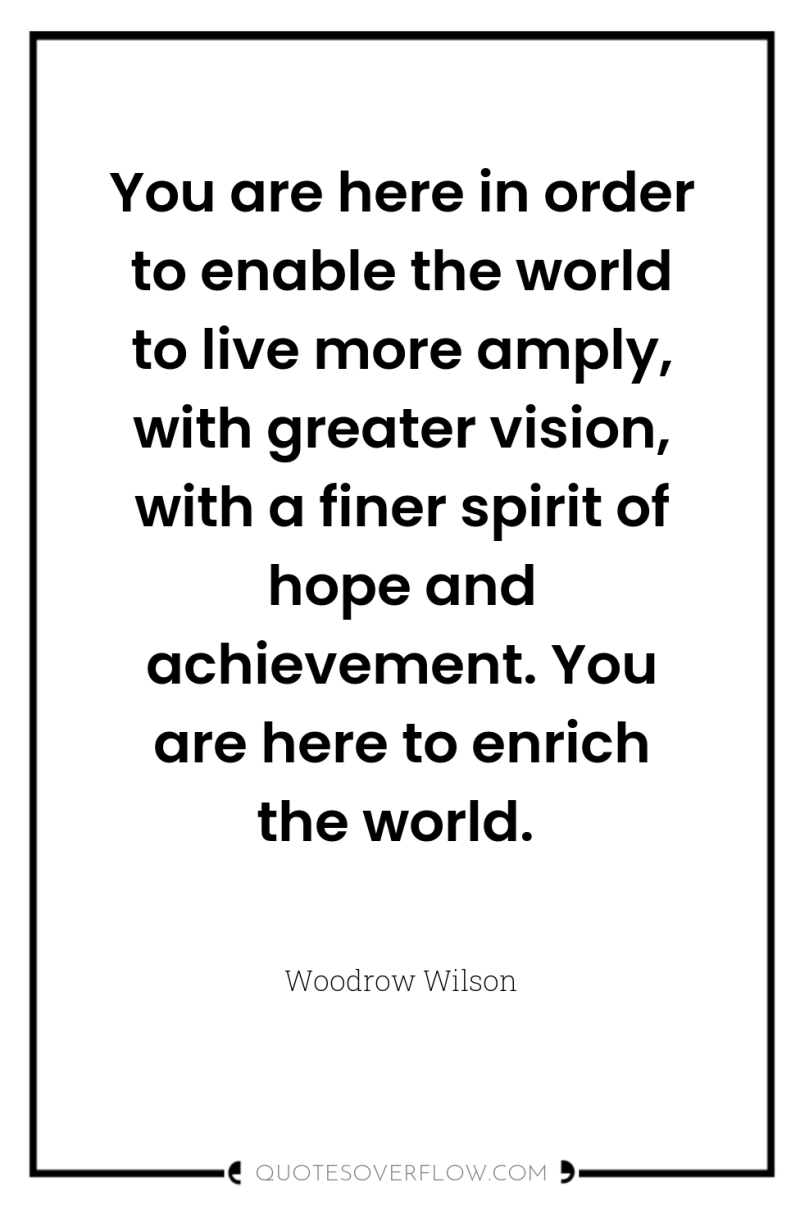 You are here in order to enable the world to...