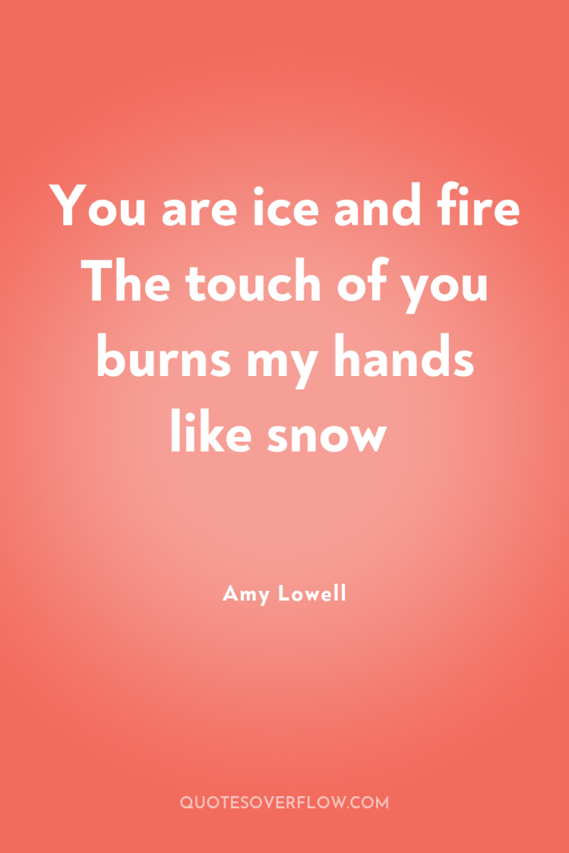 You are ice and fire The touch of you burns...
