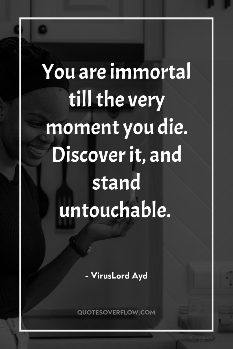 You are immortal till the very moment you die. Discover...