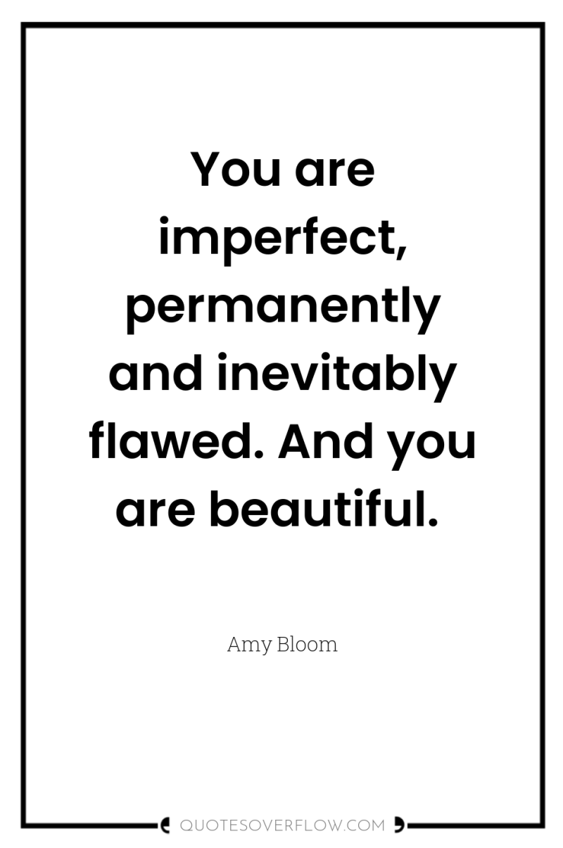 You are imperfect, permanently and inevitably flawed. And you are...