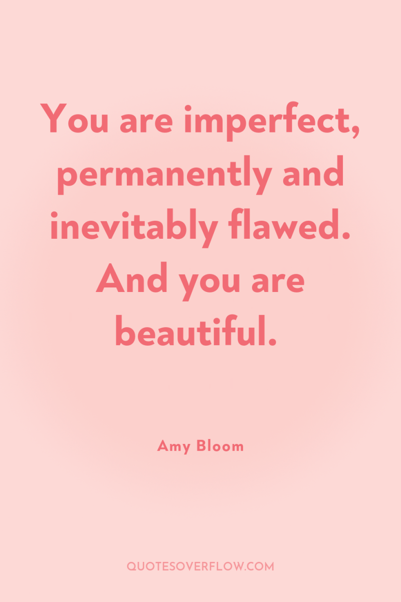 You are imperfect, permanently and inevitably flawed. And you are...
