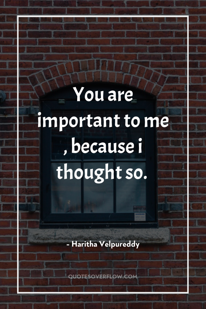 You are important to me , because i thought so. 