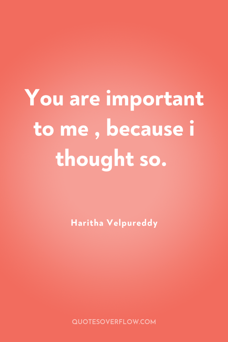 You are important to me , because i thought so. 