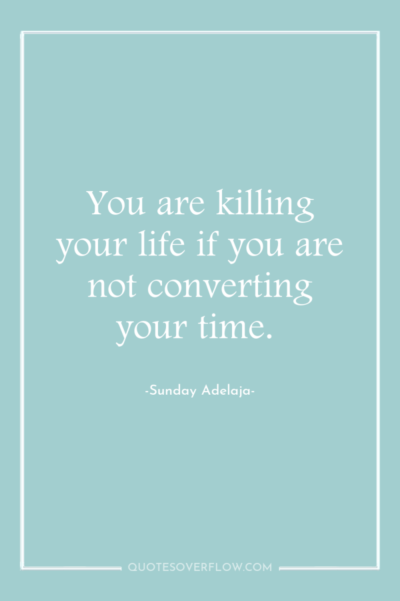You are killing your life if you are not converting...