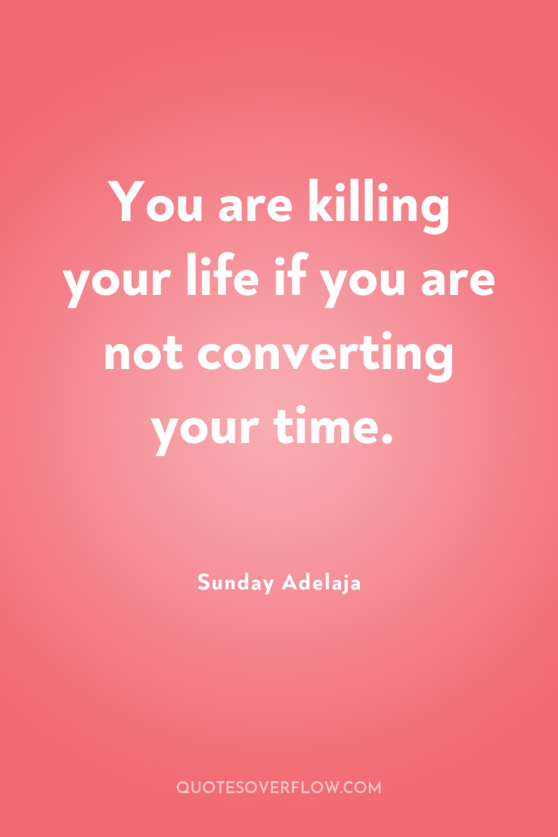 You are killing your life if you are not converting...