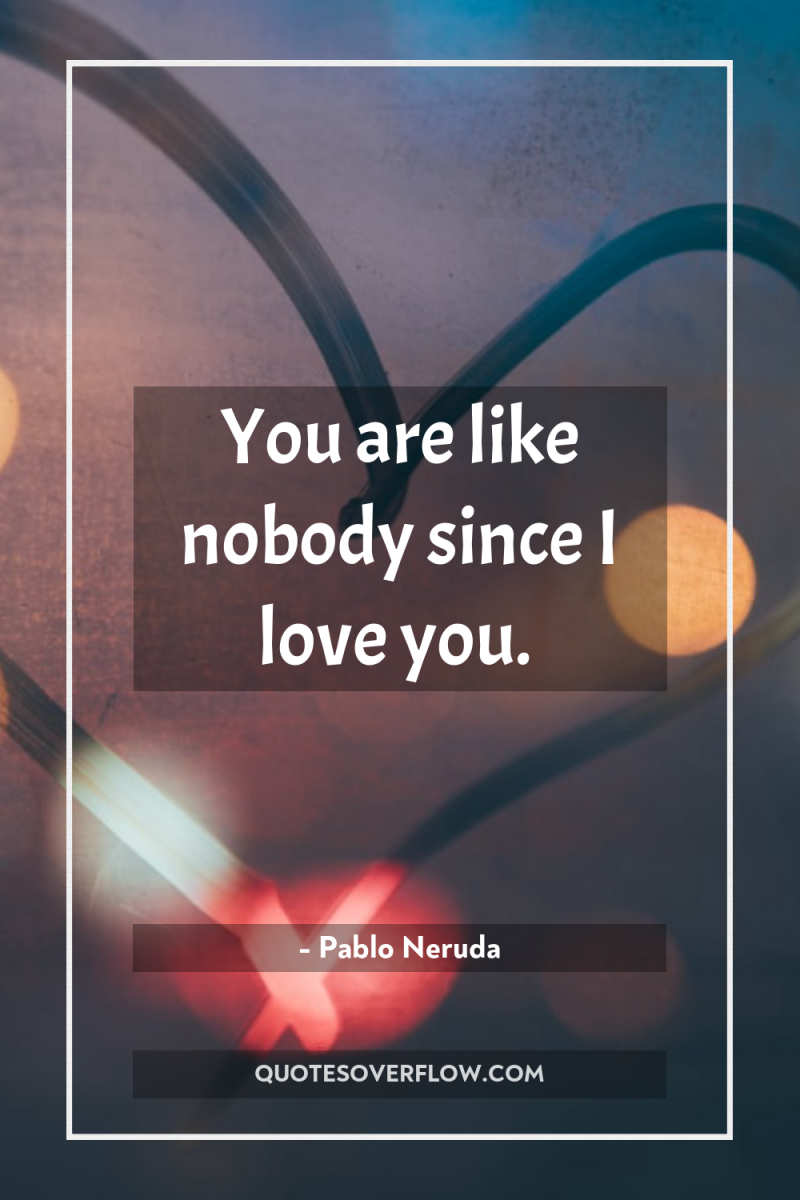 You are like nobody since I love you. 