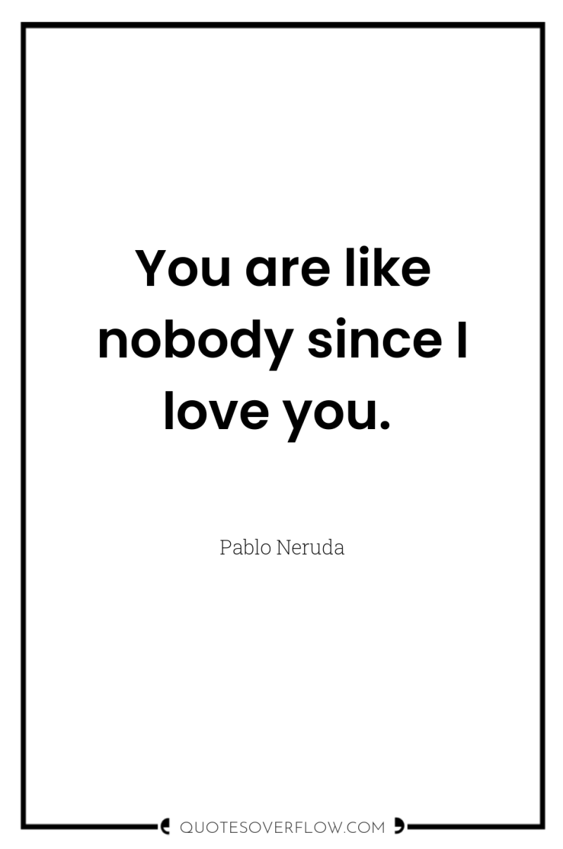 You are like nobody since I love you. 