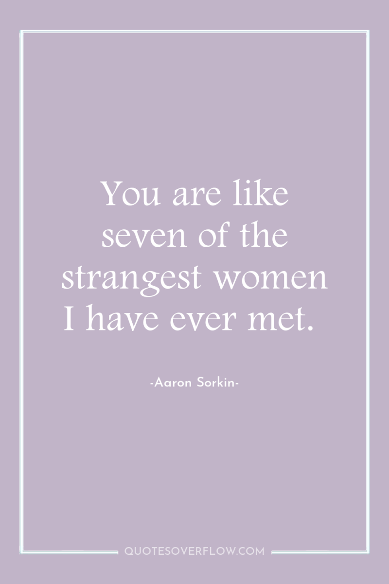 You are like seven of the strangest women I have...