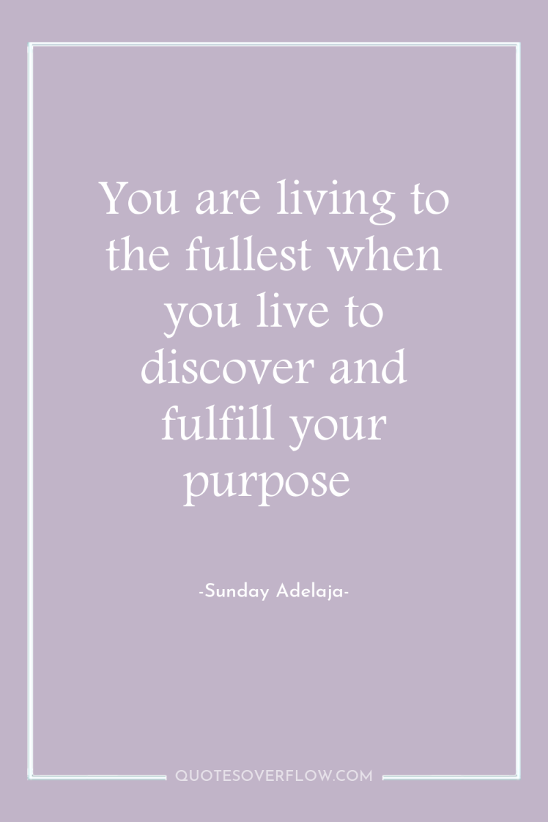 You are living to the fullest when you live to...