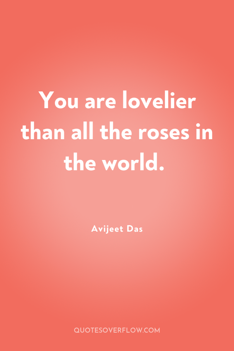 You are lovelier than all the roses in the world. 