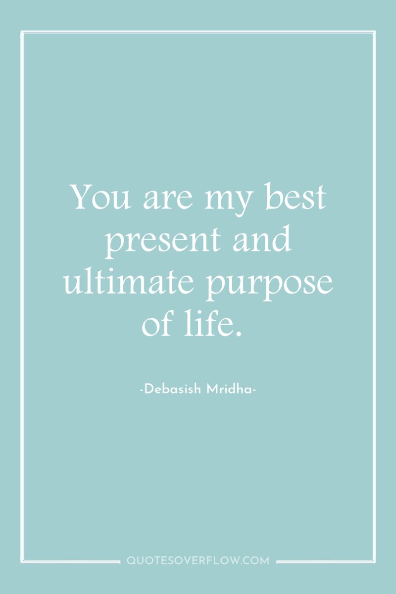 You are my best present and ultimate purpose of life. 