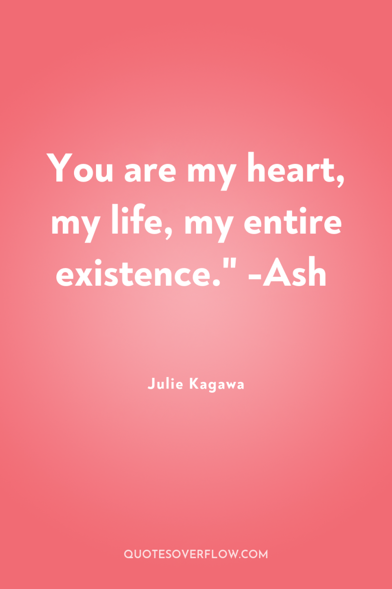 You are my heart, my life, my entire existence.