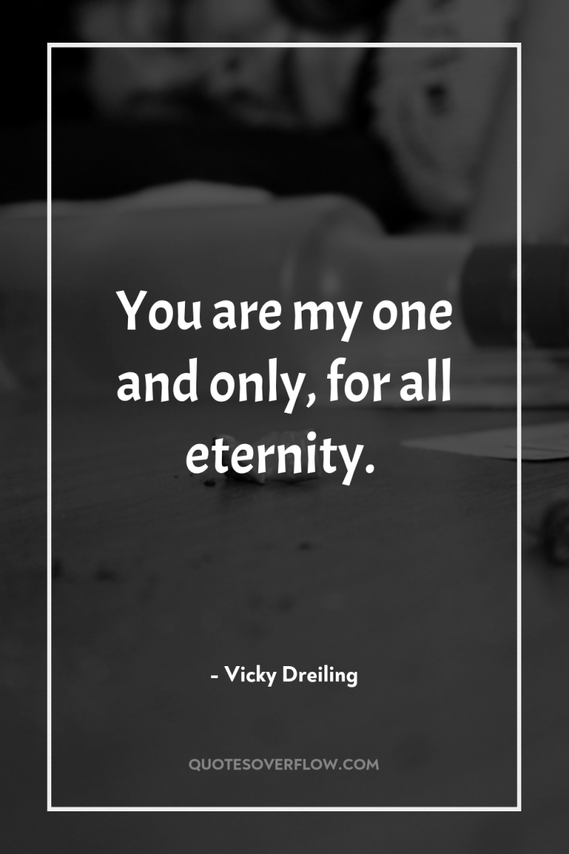 You are my one and only, for all eternity. 