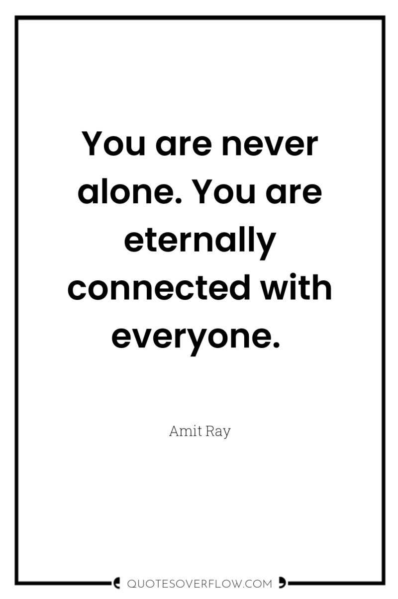 You are never alone. You are eternally connected with everyone. 