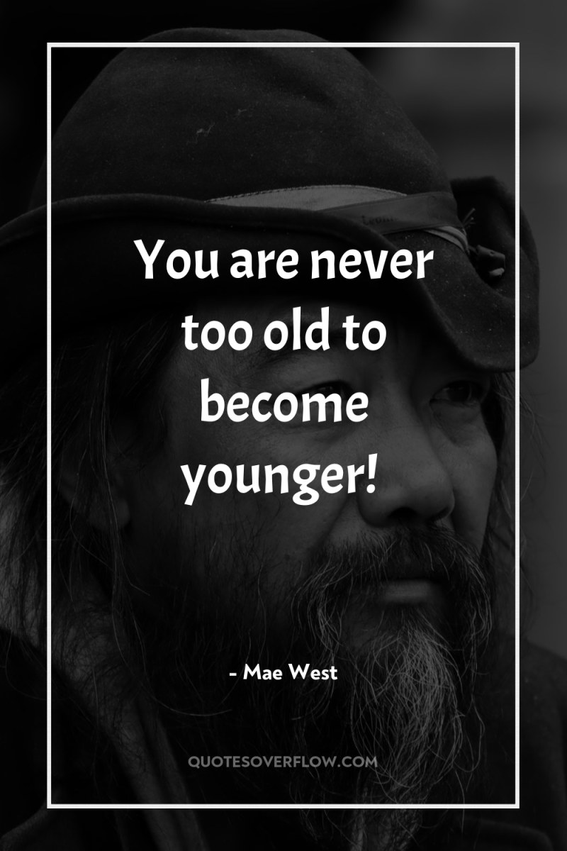 You are never too old to become younger! 