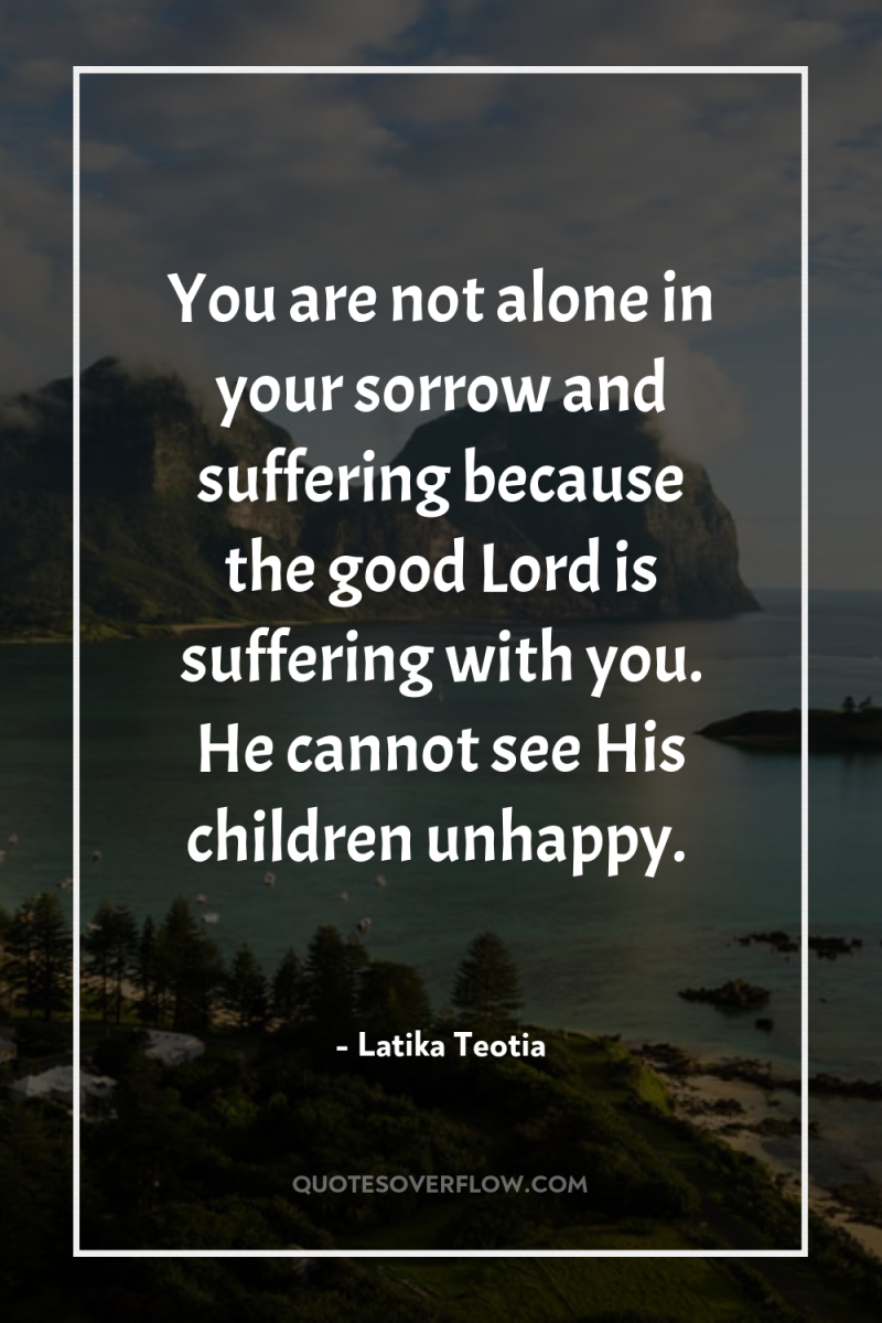 You are not alone in your sorrow and suffering because...