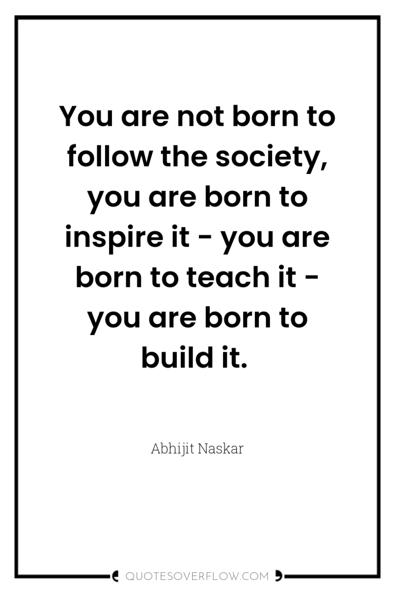 You are not born to follow the society, you are...