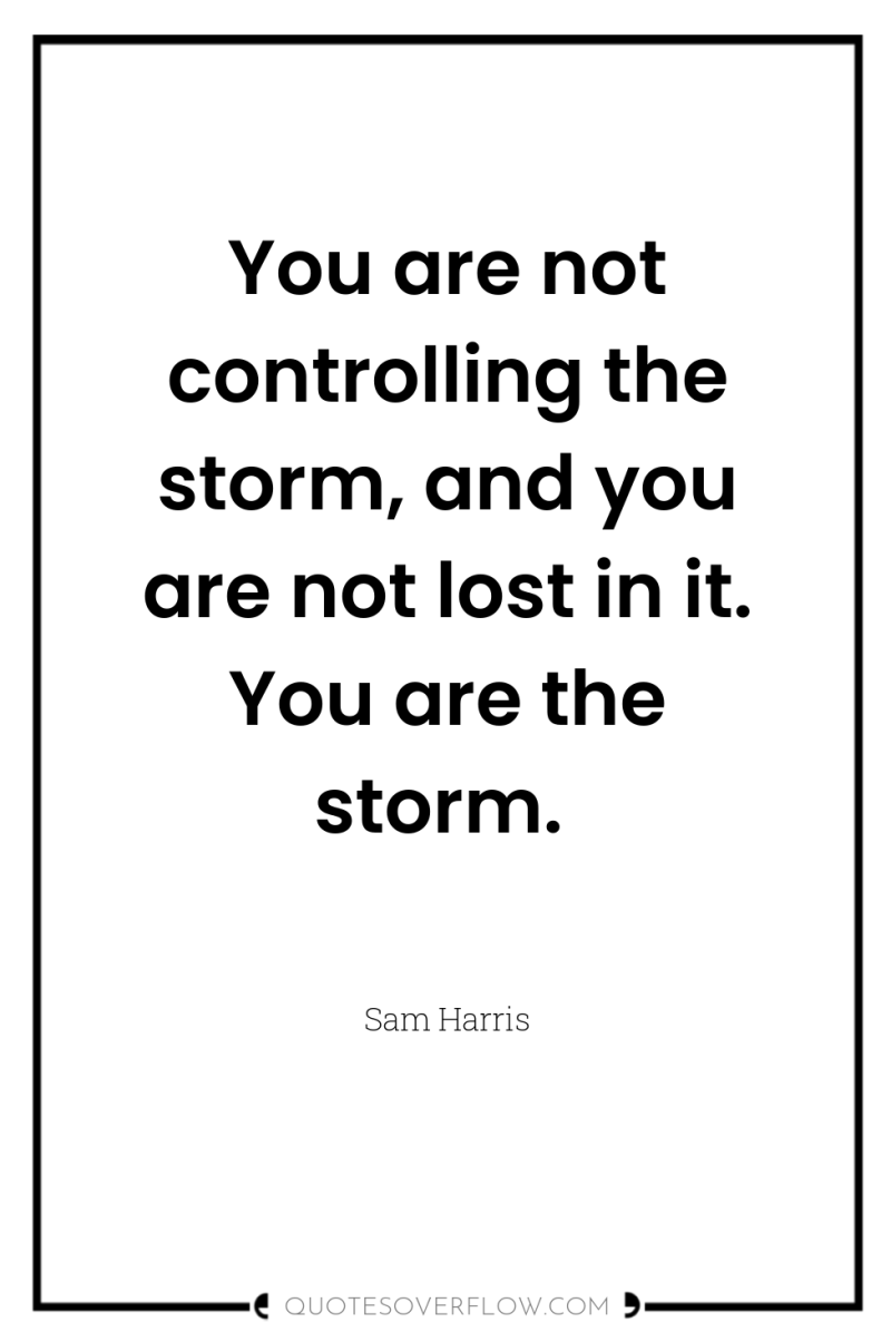 You are not controlling the storm, and you are not...