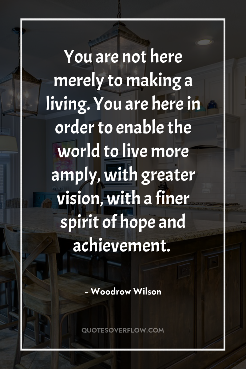 You are not here merely to making a living. You...