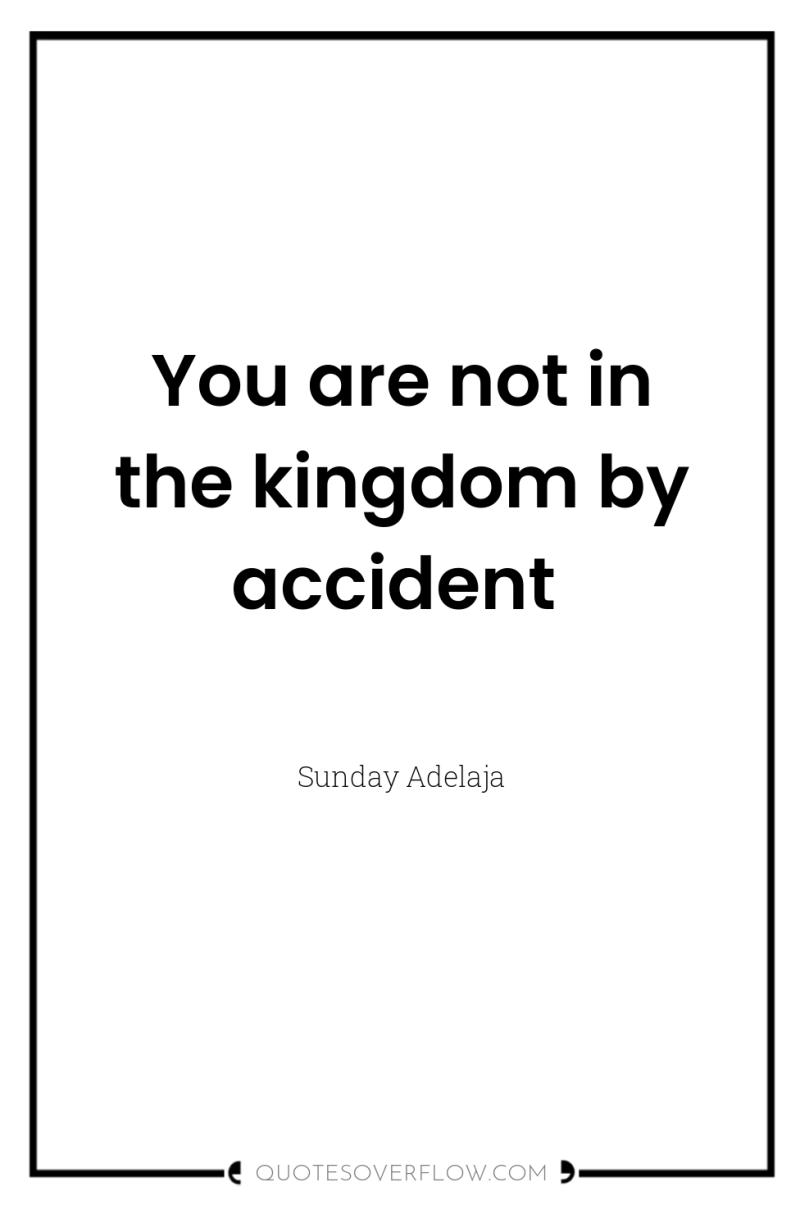 You are not in the kingdom by accident 