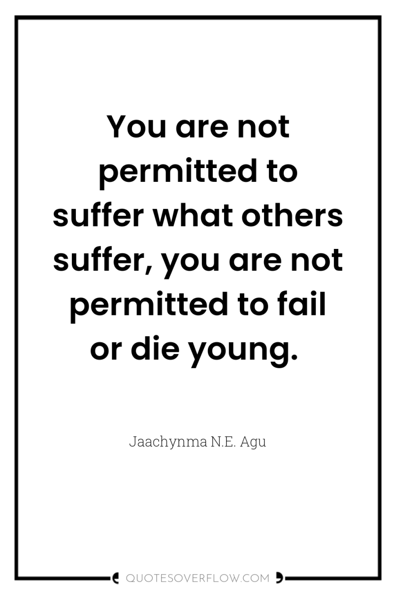 You are not permitted to suffer what others suffer, you...