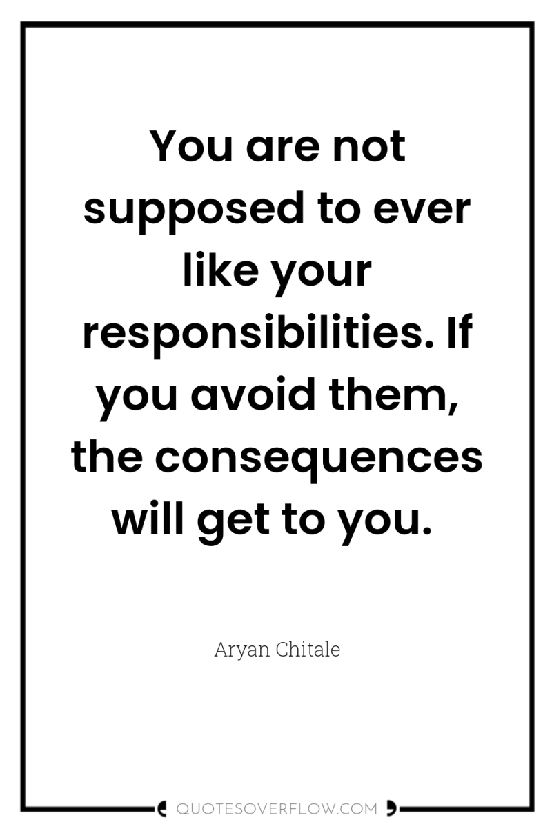 You are not supposed to ever like your responsibilities. If...