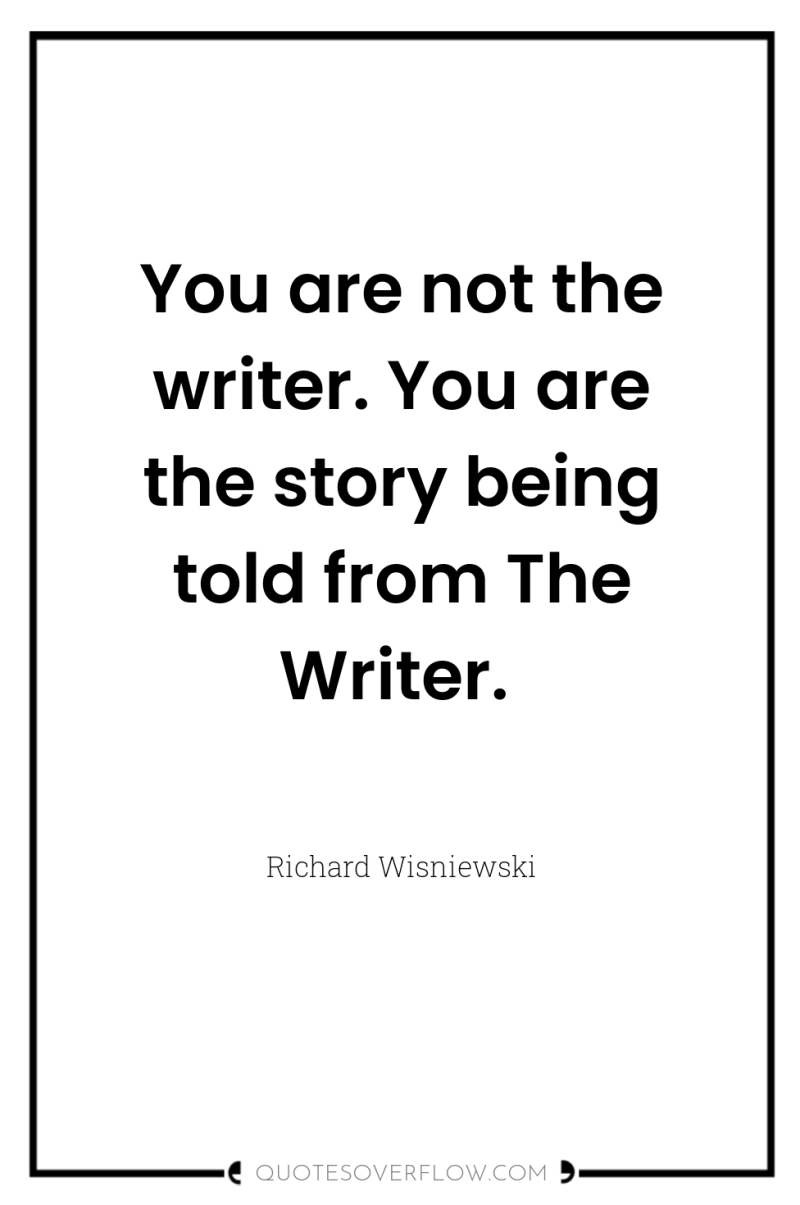 You are not the writer. You are the story being...
