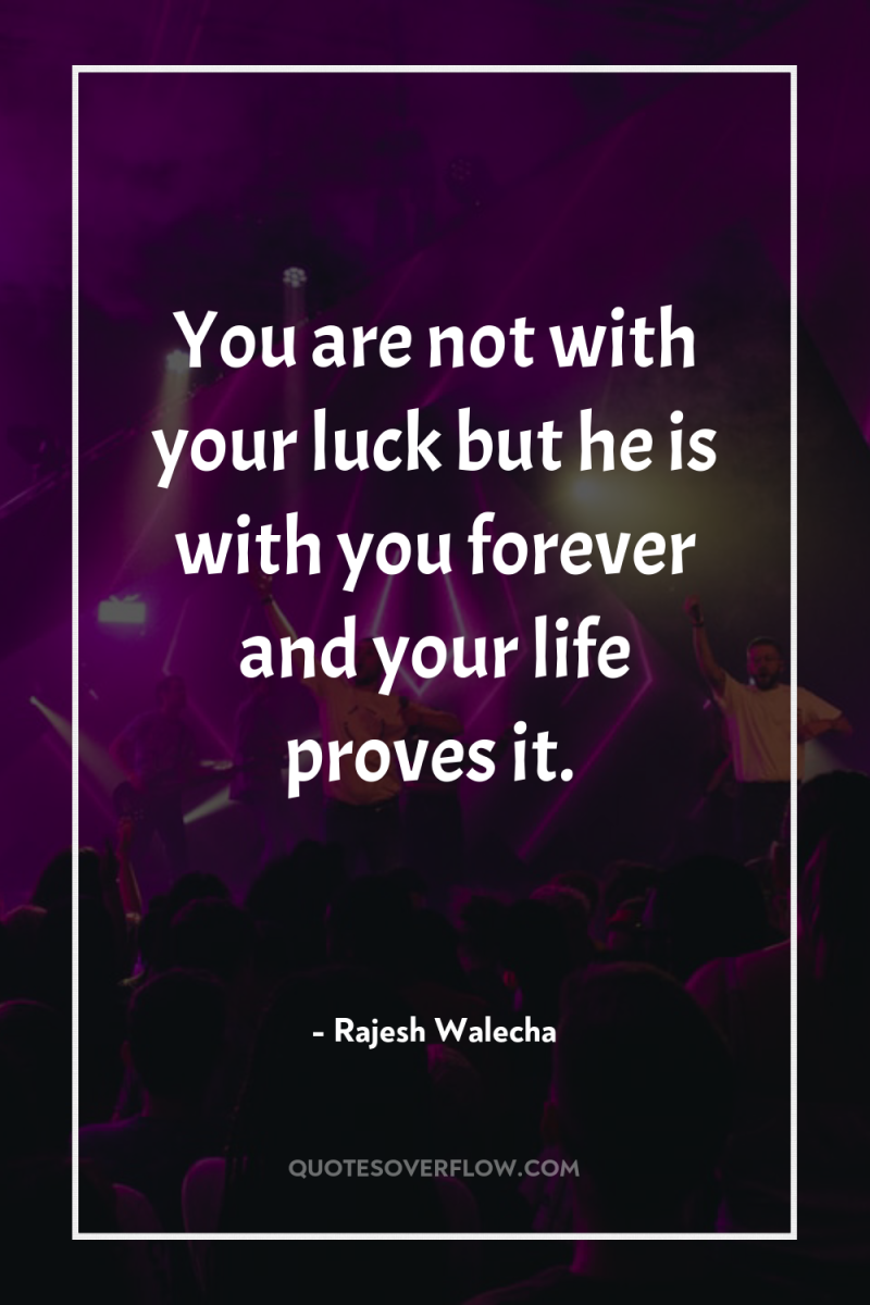 You are not with your luck but he is with...
