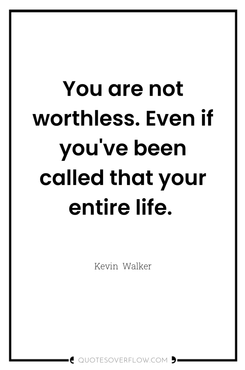 You are not worthless. Even if you've been called that...
