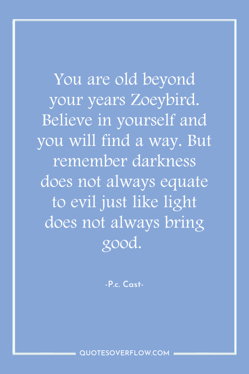 You are old beyond your years Zoeybird. Believe in yourself...