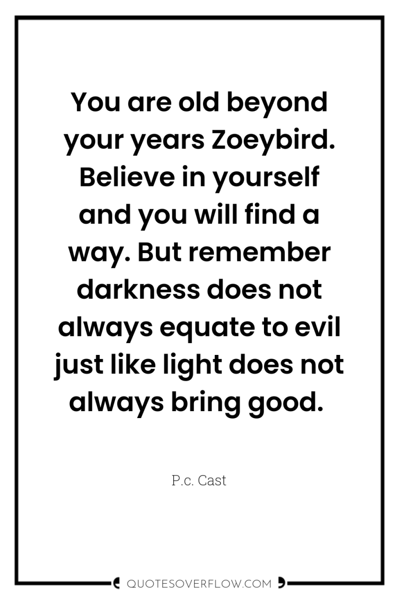 You are old beyond your years Zoeybird. Believe in yourself...
