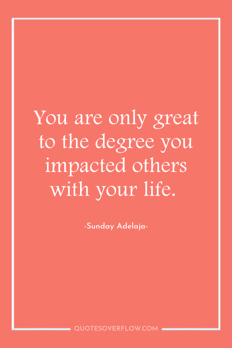 You are only great to the degree you impacted others...