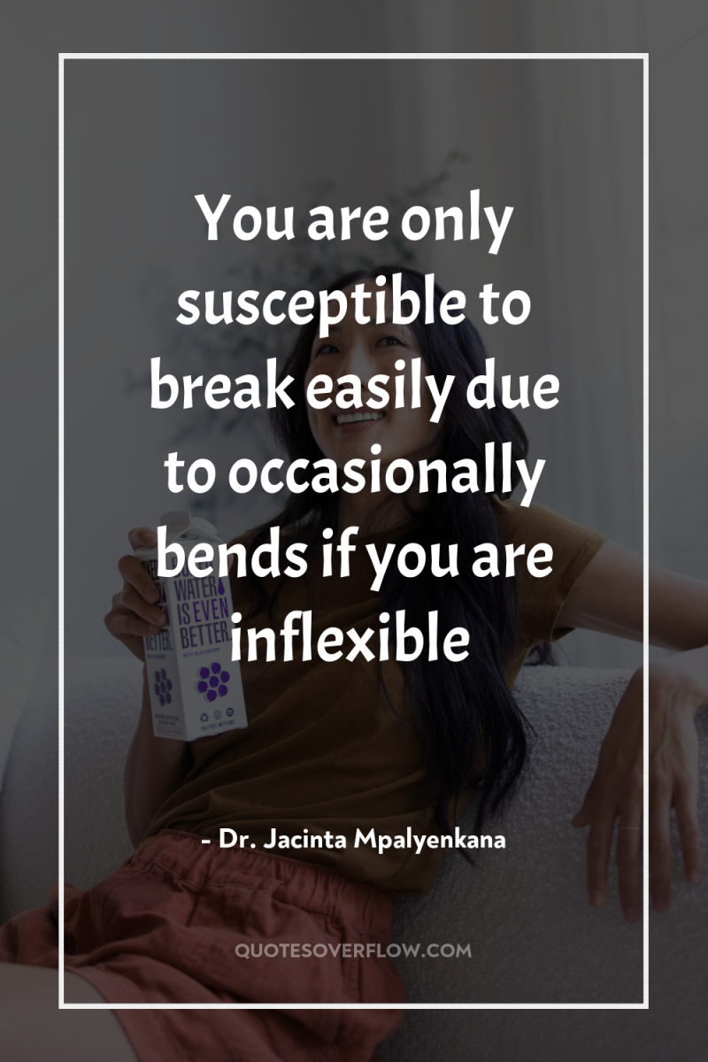 You are only susceptible to break easily due to occasionally...