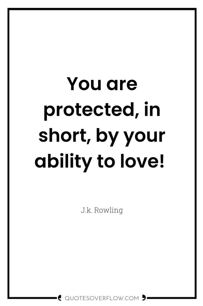 You are protected, in short, by your ability to love! 