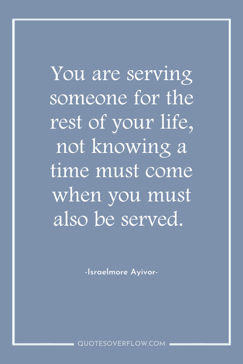 You are serving someone for the rest of your life,...
