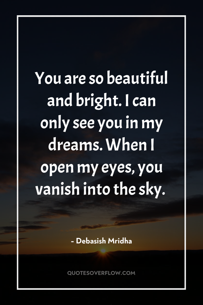 You are so beautiful and bright. I can only see...
