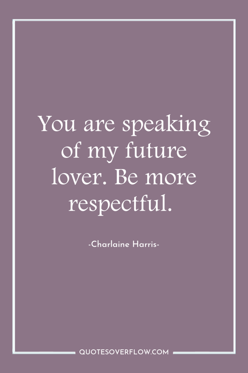 You are speaking of my future lover. Be more respectful. 