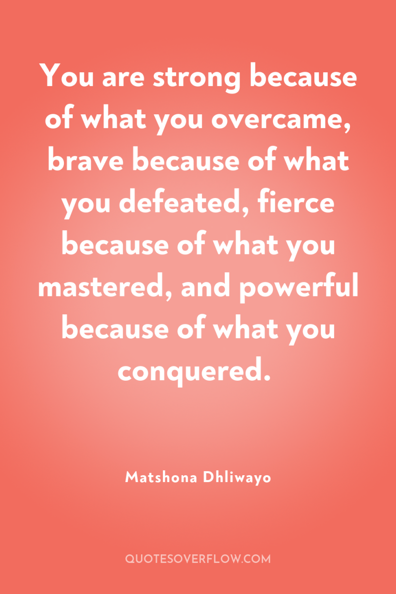 You are strong because of what you overcame, brave because...