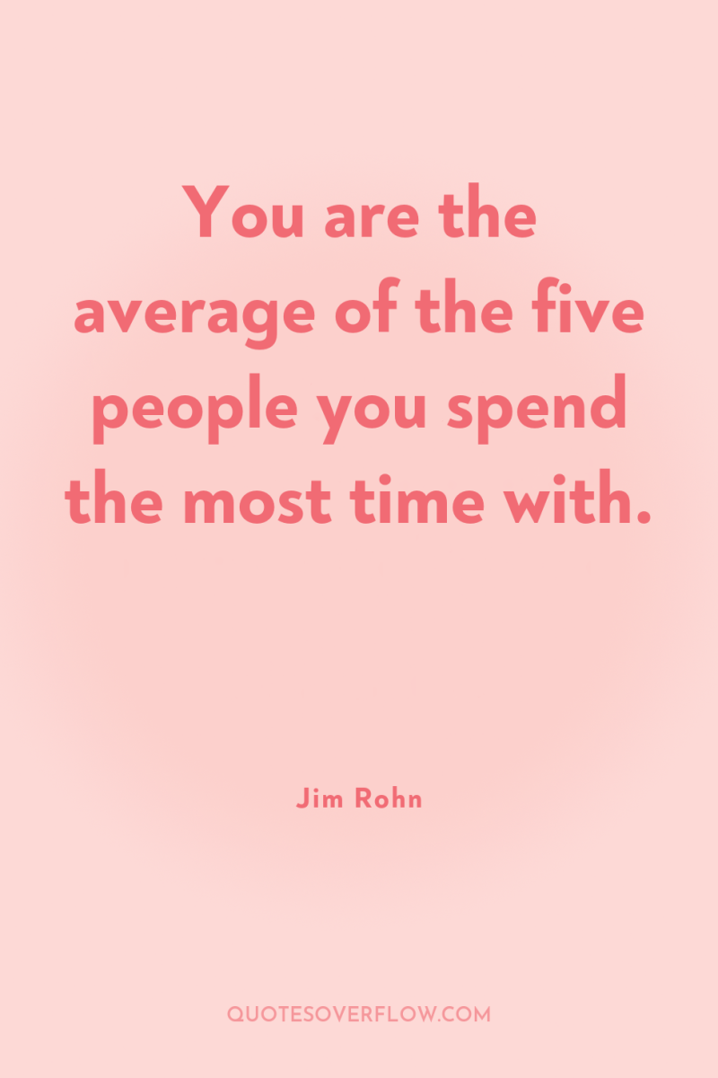 You are the average of the five people you spend...