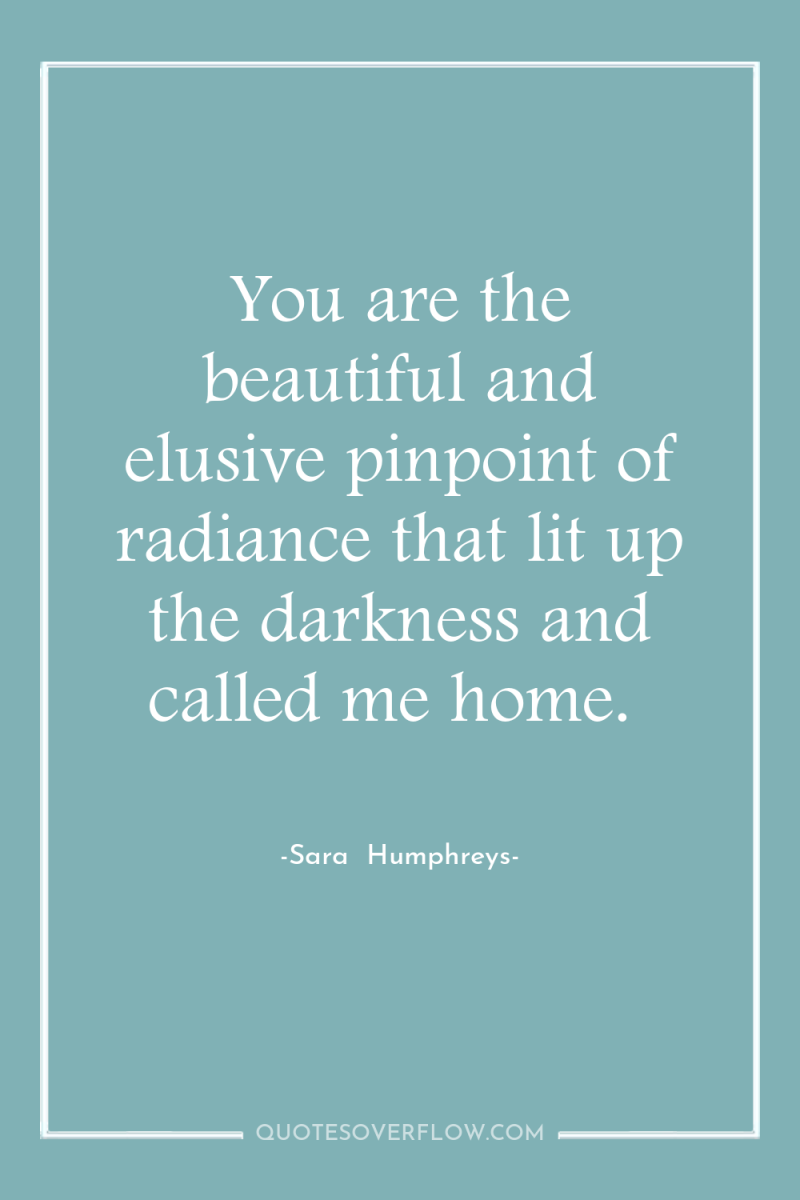 You are the beautiful and elusive pinpoint of radiance that...