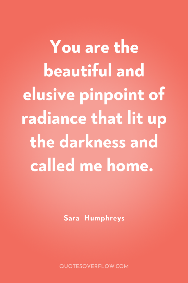 You are the beautiful and elusive pinpoint of radiance that...