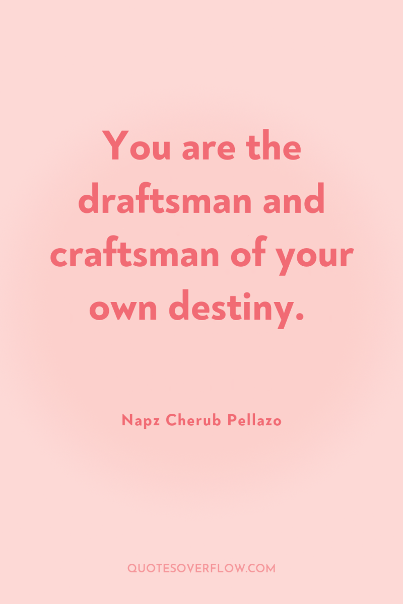 You are the draftsman and craftsman of your own destiny. 