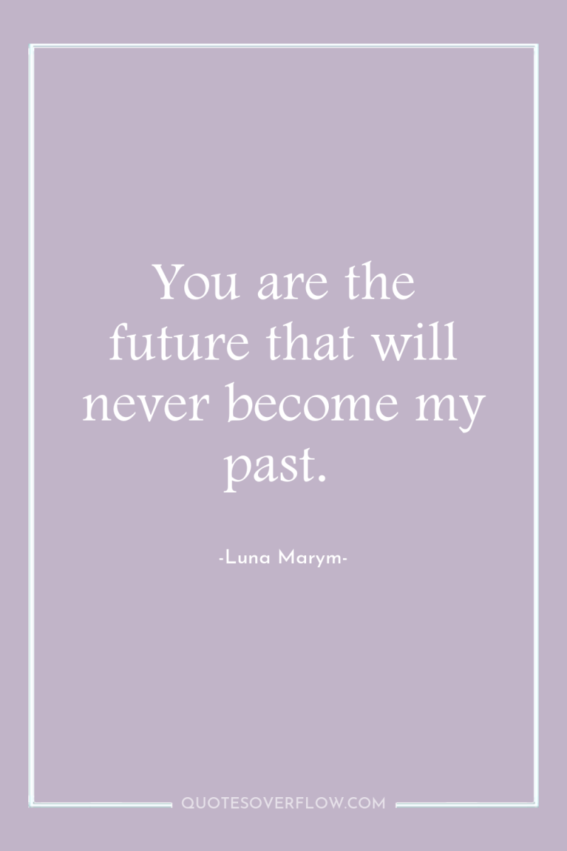 You are the future that will never become my past. 