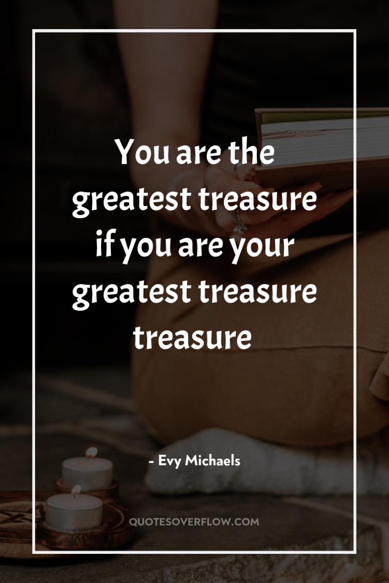 You are the greatest treasure if you are your greatest...