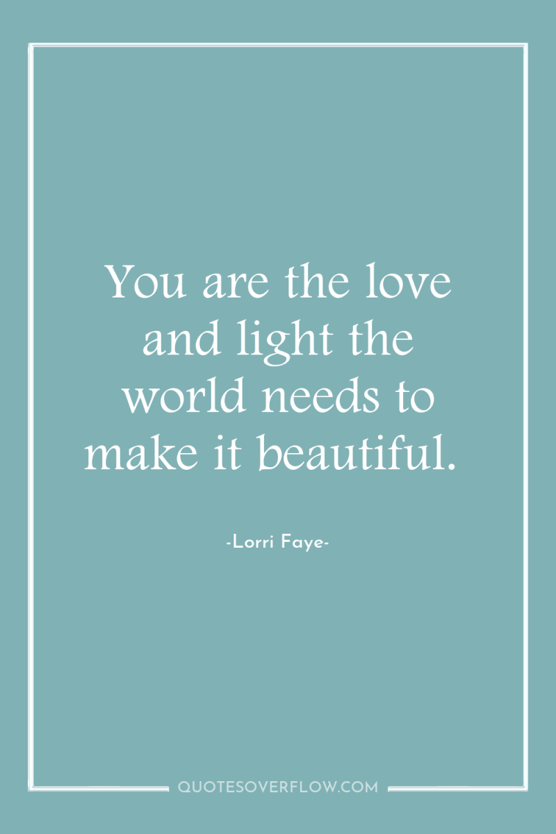 You are the love and light the world needs to...