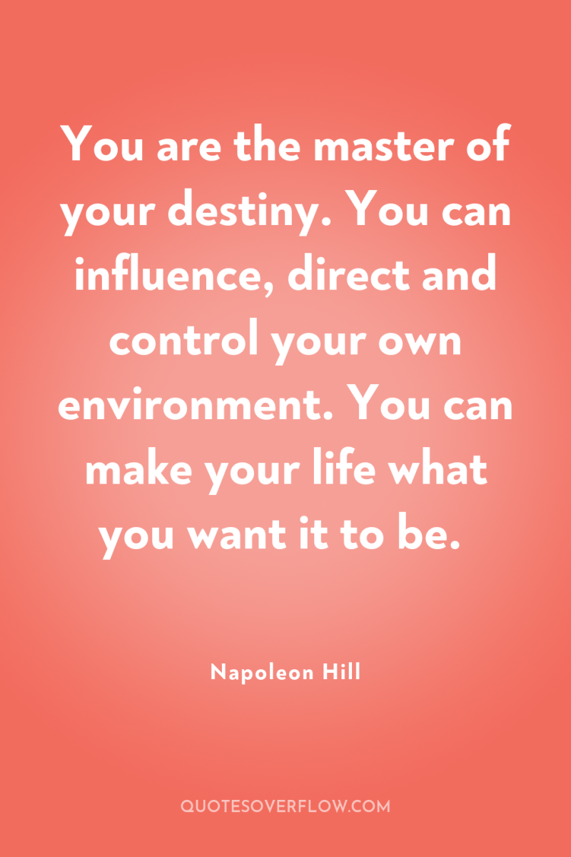 You are the master of your destiny. You can influence,...