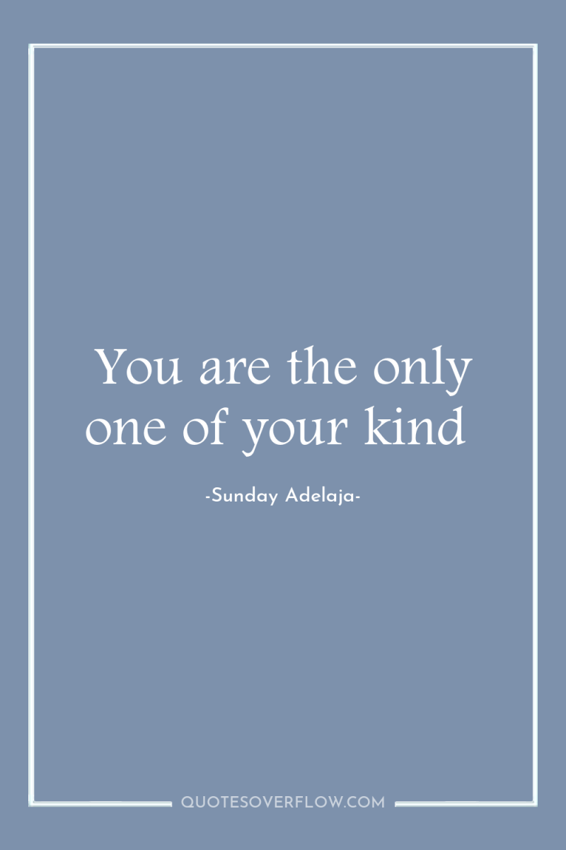 You are the only one of your kind 