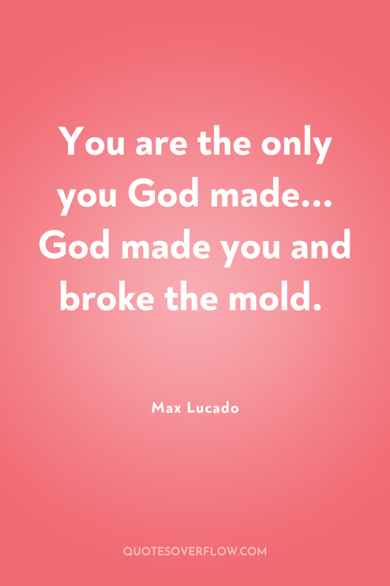 You are the only you God made... God made you...
